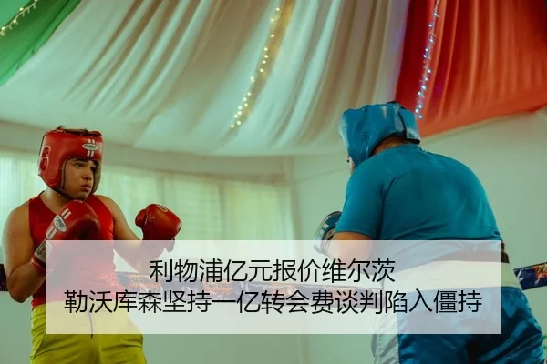 利物浦亿元报价维尔茨 勒沃库森坚持一亿转会费谈判陷入僵持