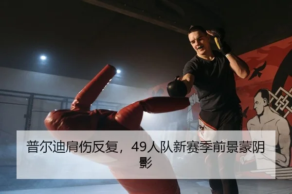 普尔迪肩伤反复，49人队新赛季前景蒙阴影